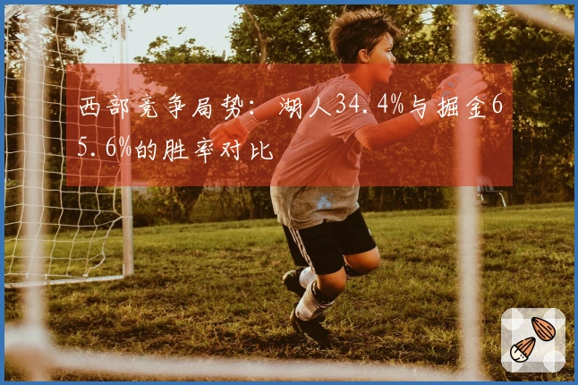 西部竞争局势：湖人34.4%与掘金65.6%的胜率对比