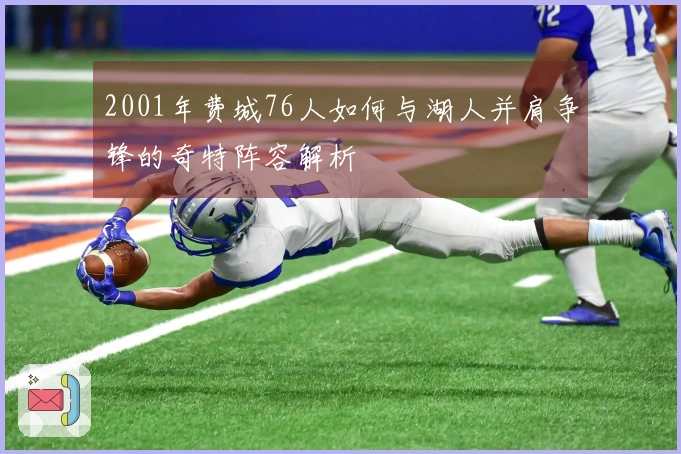 2001年费城76人如何与湖人并肩争锋的奇特阵容解析