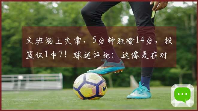 文班场上失常，5分钟狂输14分，投篮仅1中7！球迷评论：这像是在对打人机。
