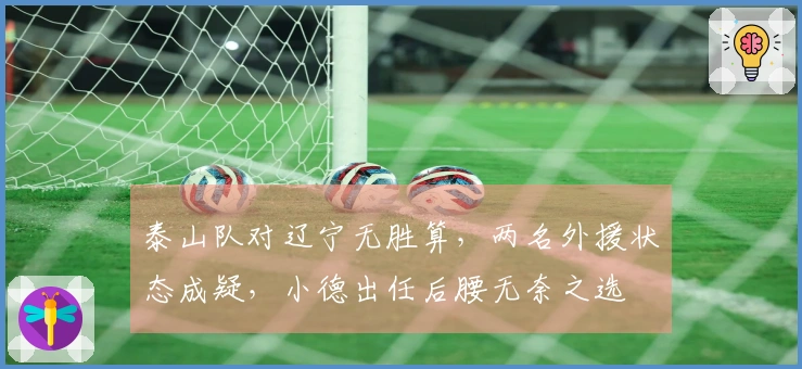 泰山队对辽宁无胜算，两名外援状态成疑，小德出任后腰无奈之选