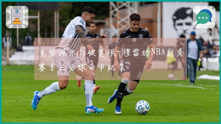 克努佩尔打破基根-穆雷的NBA新秀赛季三分球命中纪录