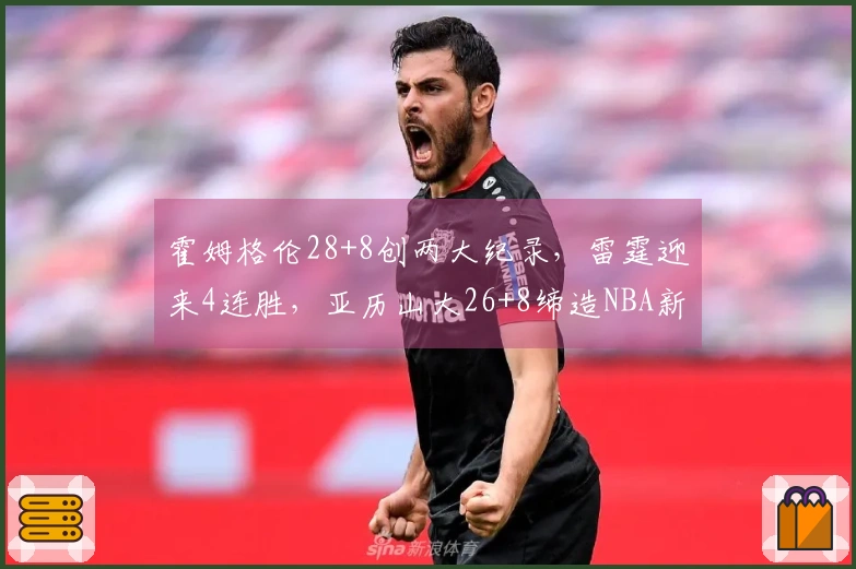 霍姆格伦28+8创两大纪录，雷霆迎来4连胜，亚历山大26+8缔造NBA新神迹！