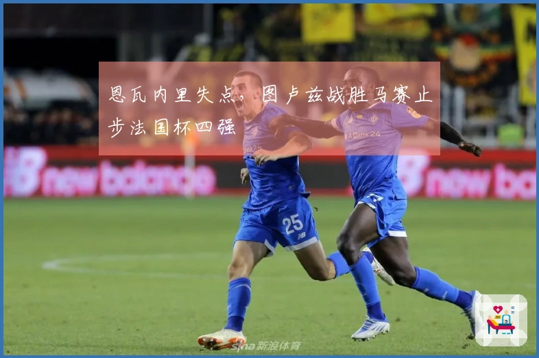 恩瓦内里失点，图卢兹战胜马赛止步法国杯四强