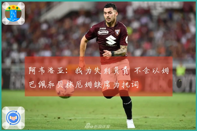 阿韦洛亚：我为失利负责 不会以姆巴佩和贝林厄姆缺席为托词