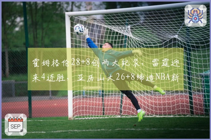 霍姆格伦28+8创两大纪录，雷霆迎来4连胜，亚历山大26+8缔造NBA新神迹！