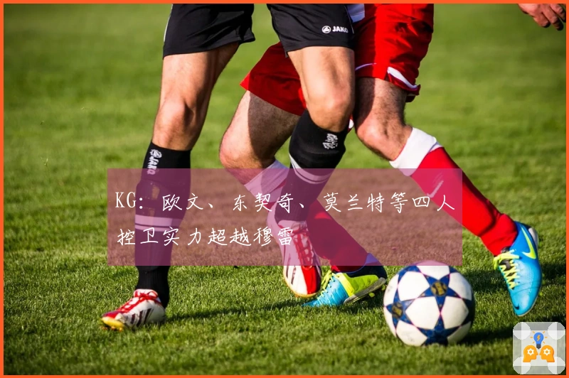 KG：欧文、东契奇、莫兰特等四人控卫实力超越穆雷