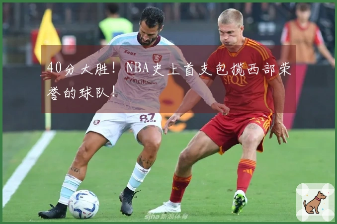 40分大胜!NBA史上首支包揽西部荣誉的球队!