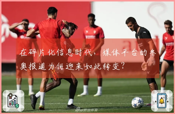 在碎片化信息时代，媒体平台的冬奥报道为何迎来如此转变？