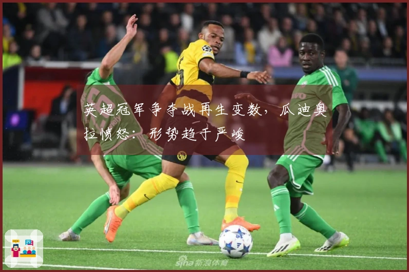 英超冠军争夺战再生变数，瓜迪奥拉愤怒：形势趋于严峻