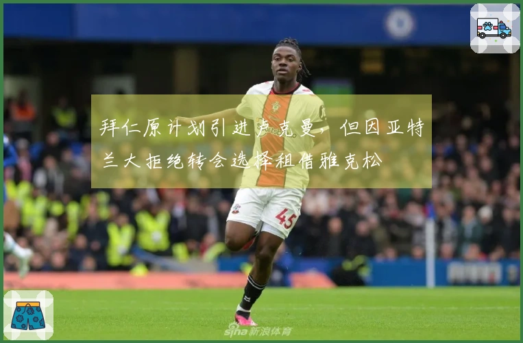 拜仁原计划引进卢克曼，但因亚特兰大拒绝转会选择租借雅克松