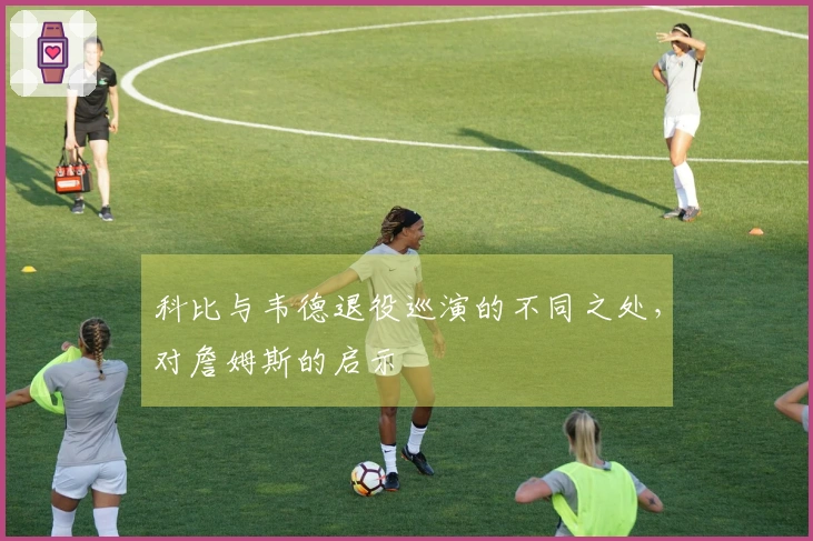 科比与韦德退役巡演的不同之处，对詹姆斯的启示